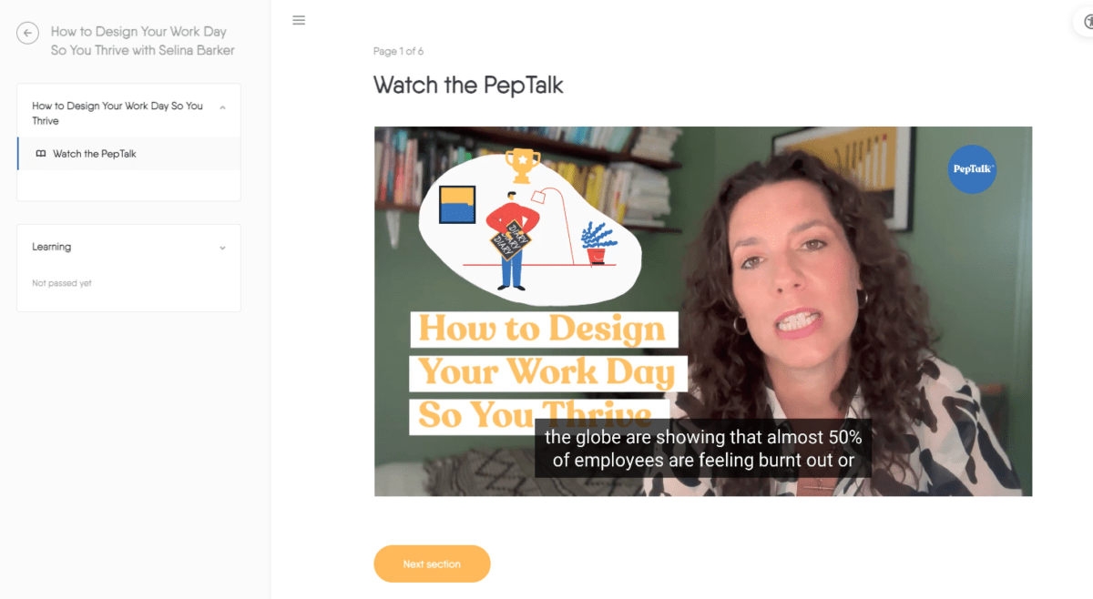 The image is a screenshot of an online course titled "How to Design Your Work Day So You Thrive with Selina Barker." The left sidebar shows the course title and a collapsed section titled "Learning" with a status of "Not passed yet." The main content area is labeled "Page 1 of 6" and is titled "Watch the PepTalk." It features a video thumbnail with Selina Barker speaking on the right side. The thumbnail includes an illustration of a person holding a diary with a trophy above their head and the text "How to Design Your Work Day So You Thrive" in orange. The PepTalk logo is visible in the top right corner of the video thumbnail. Below the video, there's a transcript snippet indicating, "the globe are showing that almost 50% of employees are feeling burnt out or." A button labeled "Next section" is located at the bottom right of the screen.